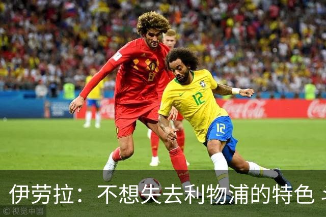 伊劳拉：不想失去利物浦的特色 斗志+进攻型+组织能力