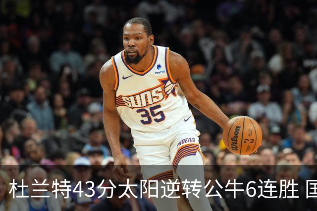 杜兰特43分太阳逆转公牛6连胜 国王擒鹰止连败
